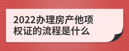 2022办理房产他项权证的流程是什么