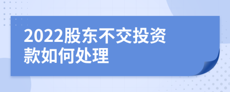 2022股东不交投资款如何处理