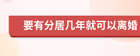 要有分居几年就可以离婚
