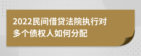 2022民间借贷法院执行对多个债权人如何分配