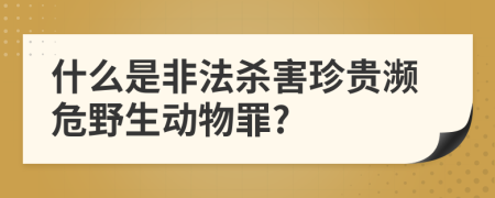什么是非法杀害珍贵濒危野生动物罪?