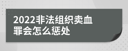 2022非法组织卖血罪会怎么惩处