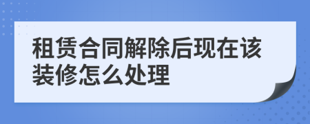 租赁合同解除后现在该装修怎么处理