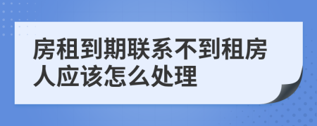 房租到期联系不到租房人应该怎么处理