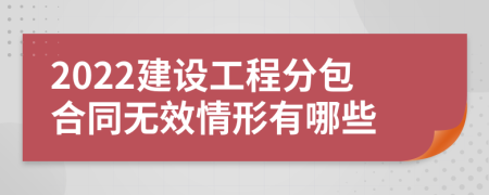 2022建设工程分包合同无效情形有哪些