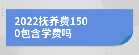 2022抚养费1500包含学费吗