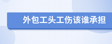 外包工头工伤该谁承担