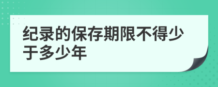 纪录的保存期限不得少于多少年