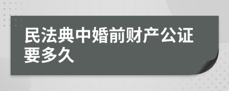 民法典中婚前财产公证要多久