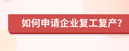 如何申请企业复工复产？
