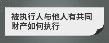 被执行人与他人有共同财产如何执行