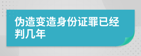 伪造变造身份证罪已经判几年