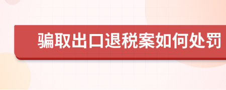 骗取出口退税案如何处罚