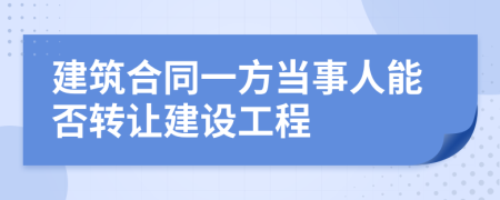 建筑合同一方当事人能否转让建设工程
