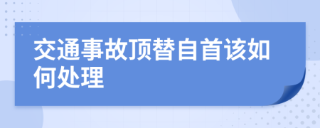 交通事故顶替自首该如何处理