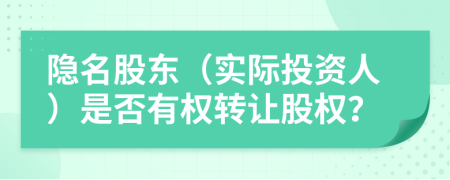 隐名股东（实际投资人）是否有权转让股权？