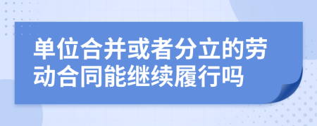 单位合并或者分立的劳动合同能继续履行吗