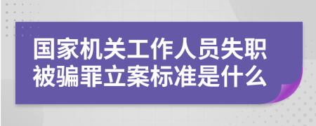 国家机关工作人员失职被骗罪立案标准是什么