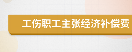 工伤职工主张经济补偿费