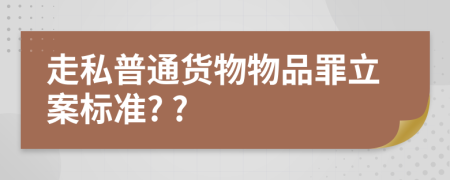走私普通货物物品罪立案标准? ?