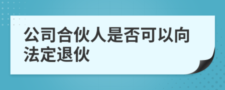 公司合伙人是否可以向法定退伙