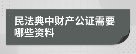 民法典中财产公证需要哪些资料