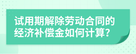 试用期解除劳动合同的经济补偿金如何计算？