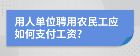 用人单位聘用农民工应如何支付工资?