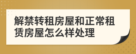 解禁转租房屋和正常租赁房屋怎么样处理