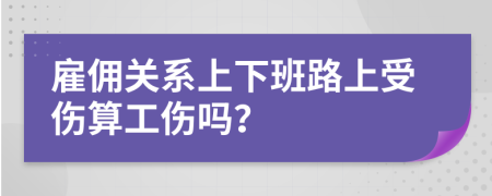 雇佣关系上下班路上受伤算工伤吗？