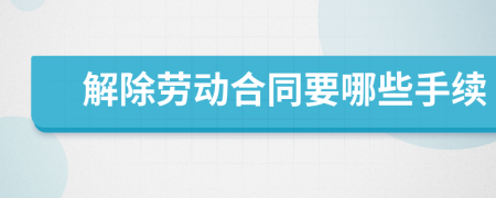解除劳动合同要哪些手续