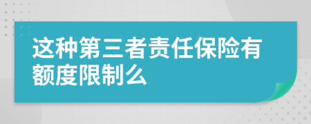 这种第三者责任保险有额度限制么