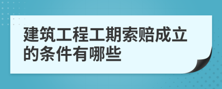 建筑工程工期索赔成立的条件有哪些