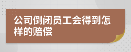 公司倒闭员工会得到怎样的赔偿