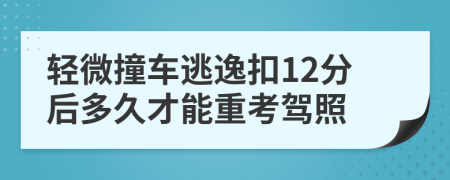 轻微撞车逃逸扣12分后多久才能重考驾照