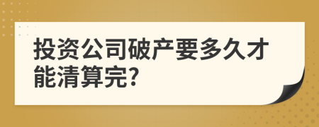 投资公司破产要多久才能清算完?