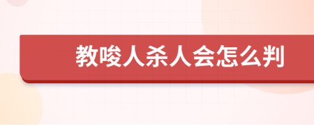 教唆人杀人会怎么判