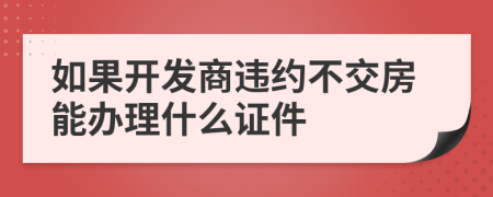 如果开发商违约不交房能办理什么证件