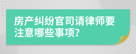 房产纠纷官司请律师要注意哪些事项？