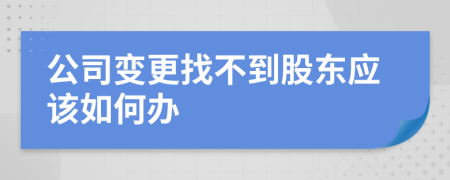 公司变更找不到股东应该如何办