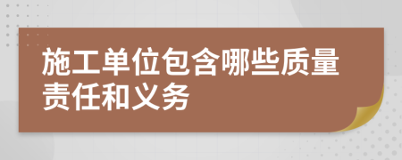 施工单位包含哪些质量责任和义务