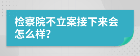 检察院不立案接下来会怎么样？