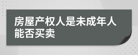 房屋产权人是未成年人能否买卖