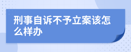 刑事自诉不予立案该怎么样办