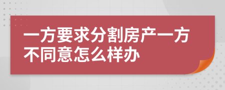 一方要求分割房产一方不同意怎么样办