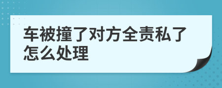 车被撞了对方全责私了怎么处理