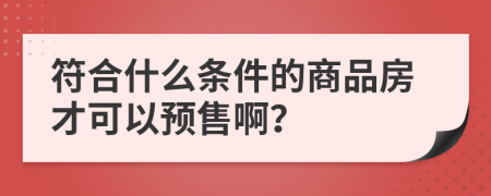 符合什么条件的商品房才可以预售啊？