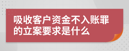 吸收客户资金不入账罪的立案要求是什么