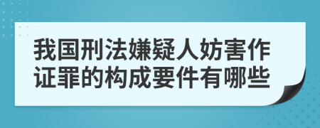 我国刑法嫌疑人妨害作证罪的构成要件有哪些