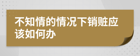 不知情的情况下销赃应该如何办